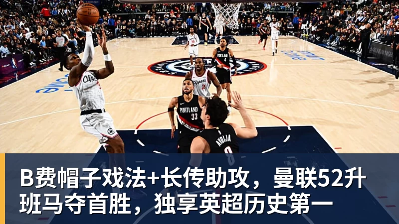 篮球下注B费帽子戏法+长传助攻，曼联52升班马夺首胜，独享英超历史第一
