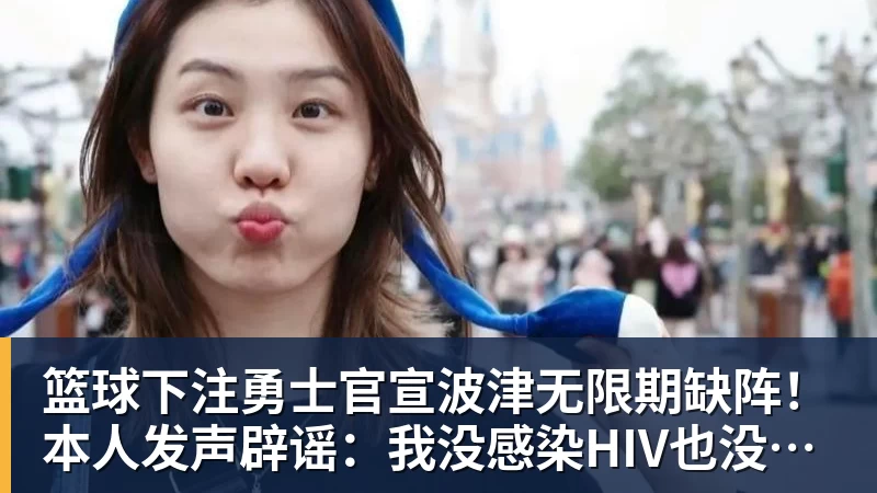 篮球下注勇士官宣波津无限期缺阵!本人发声辟谣:我没感染HIV也没得艾滋病
